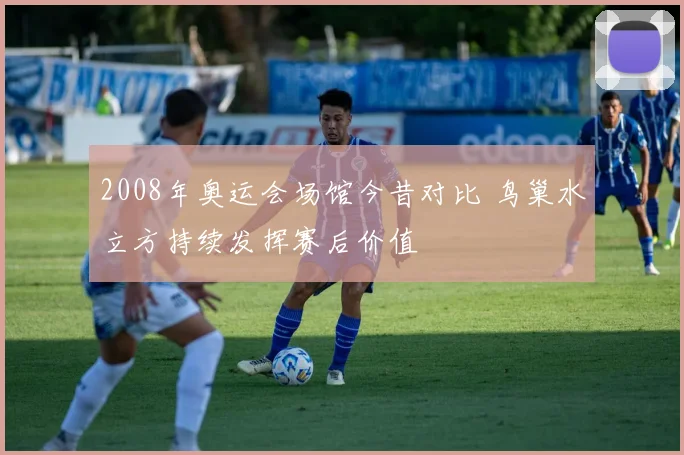2008年奥运会场馆今昔对比 鸟巢水立方持续发挥赛后价值