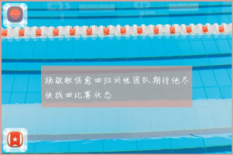 杨敬敏伤愈回归训练团队期待他尽快找回比赛状态