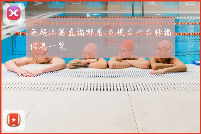 英超比赛直播哪看 电视台平台转播信息一览