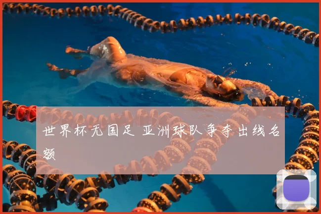世界杯无国足 亚洲球队争夺出线名额