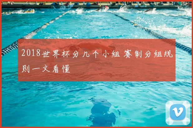 2018世界杯分几个小组 赛制分组规则一文看懂
