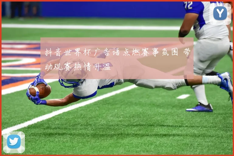 抖音世界杯广告语点燃赛事氛围 带动观赛热情升温