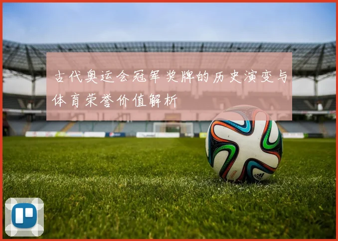 古代奥运会冠军奖牌的历史演变与体育荣誉价值解析