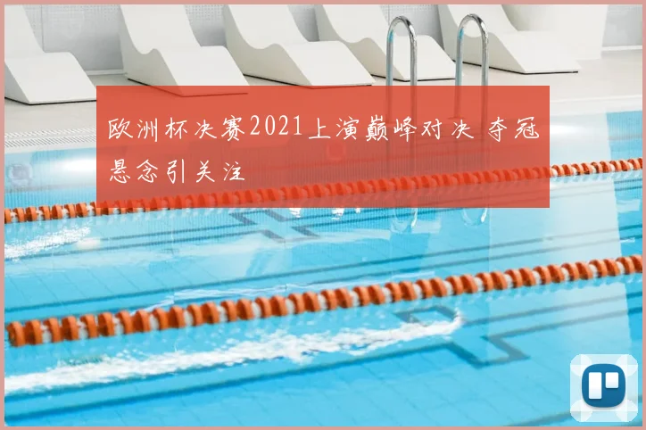 欧洲杯决赛2021上演巅峰对决 夺冠悬念引关注