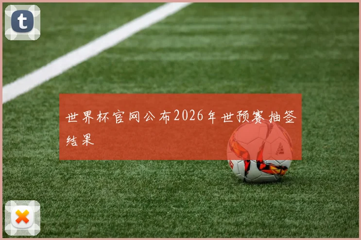 世界杯官网公布2026年世预赛抽签结果
